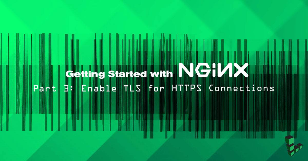 Getting Started with NGINX - Part 3: Enable TLS for HTTPS Connections Getting Started with NGINX - Part 3: Enable TLS for HTTPS Connections