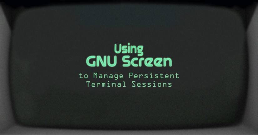 Using GNU Screen to Manage Persistent Terminal Sessions Using GNU Screen to Manage Persistent Terminal Sessions